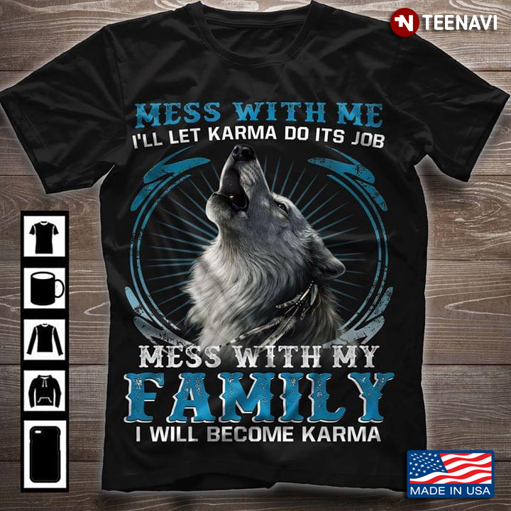Mess With Me I'll Let Karma Do Its Job Mess With My Family I Will Become Karma Wolf