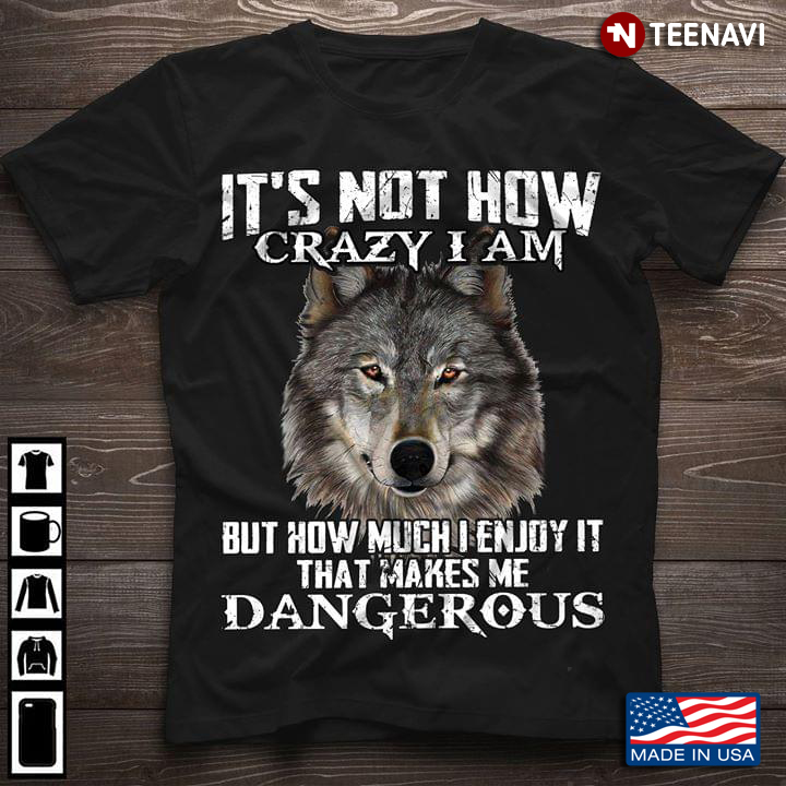 It’s Not How Crazy I Am But How Much I Enjoy It That Makes Me Dangerous Wolf