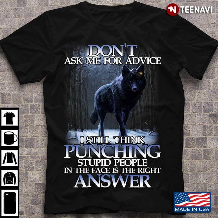 Wolf Don’t Ask Me For Advice I Still Think Punching Stupid People In The Face Is The Right Answer