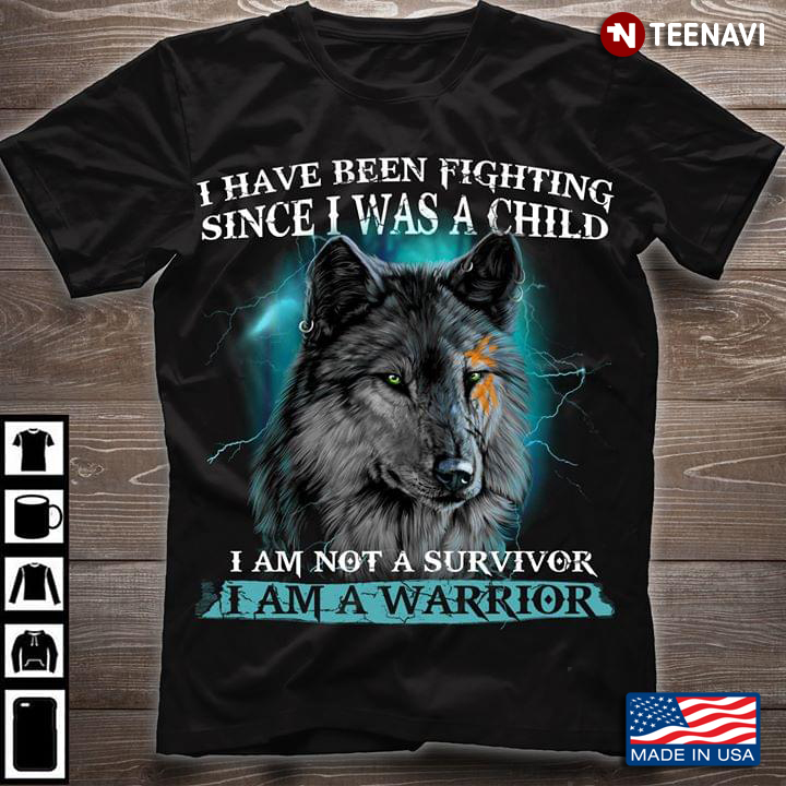 I Have Been Fighting Since I Was A Child I’m Not A Survivor I’m A Fucking Warrior Wolf New Version
