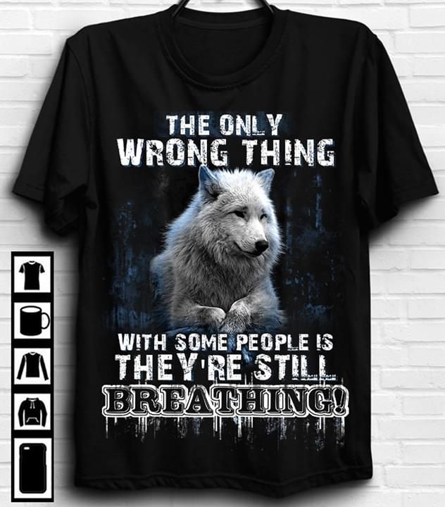The Only Wrong Thing With Some People Is They're Still Breathing Wolf