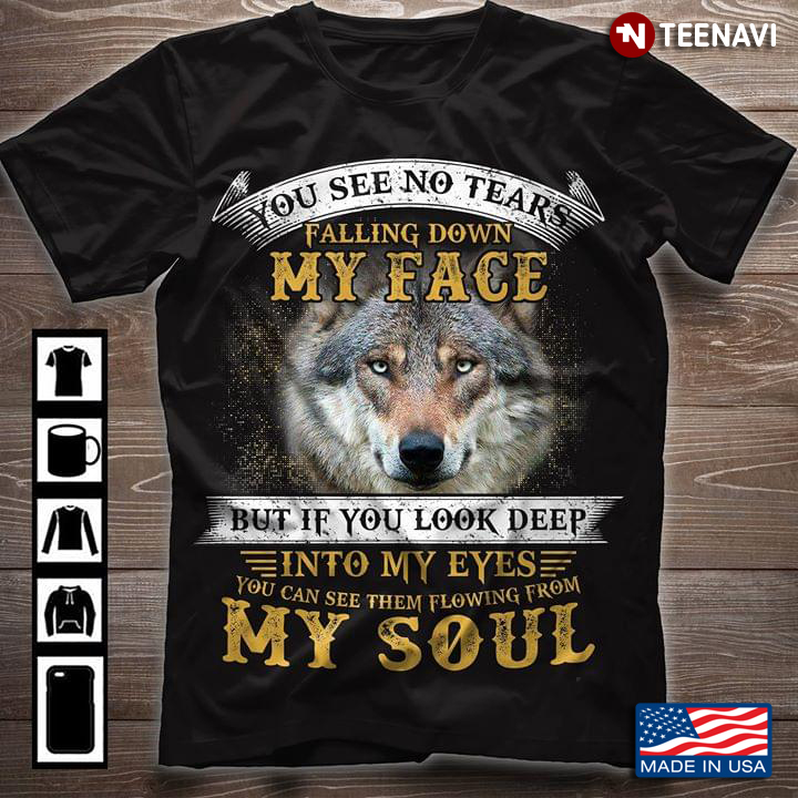 You See No Tears Falling Down My Face But If You Look Deep Into My Eyes You Can See Them Wolf