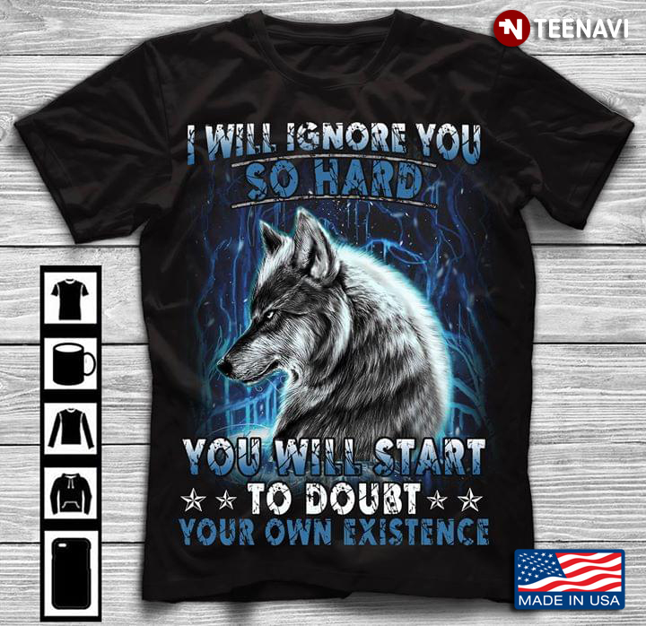 Wolf I Will Ignore You So Hard You Will Start To Doubt Your Own Existence