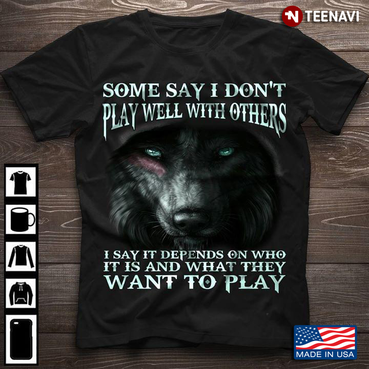 Some Say I Dont Play Well With Others I Say It Depends On Who It Is And What They Want To Play Wolf