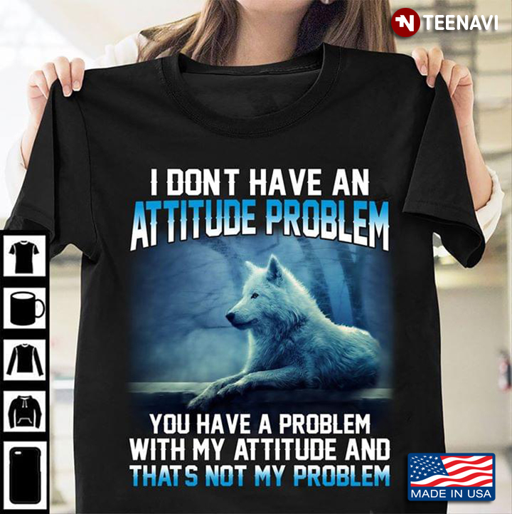 Wolf I Don't Have An Attitude Problem You Have A Problem With My Attitude And That's Not My Problem