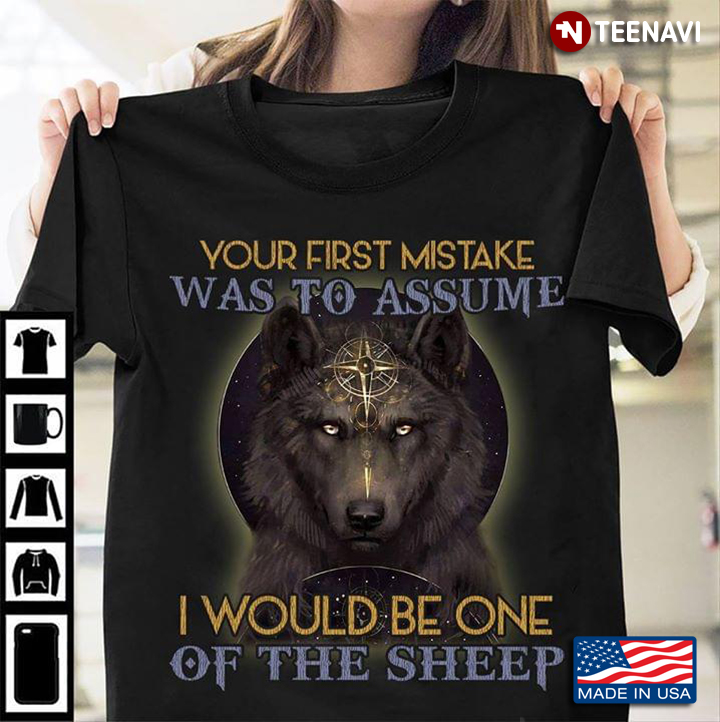 Wolf Your First Mistake Was To Assume I Would Be One Of The Sheep