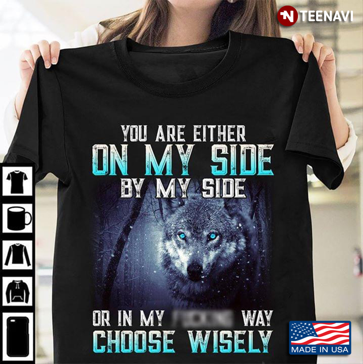 You Are Either On My Side By My Side Or In My Fucking Way Choose Wisely Wolf New Version