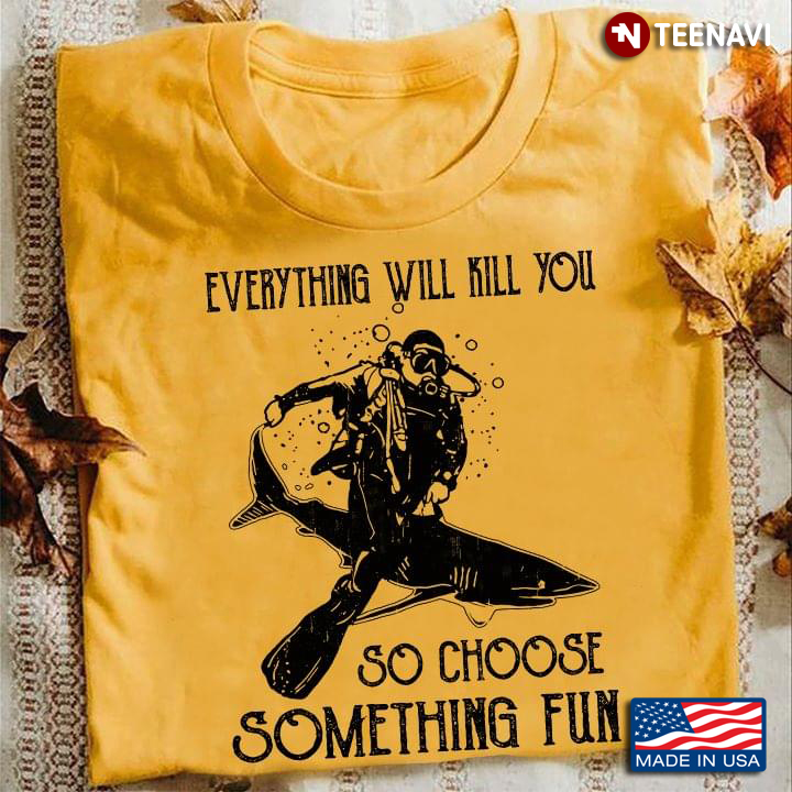 Scuba-diving Everything Will Kill You So Choose Something Fun New Versioon