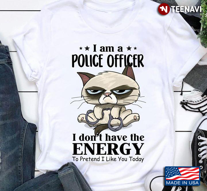 Cat I Am A Police Officer I Don’t Have The Energy To Pretend I Like You Today