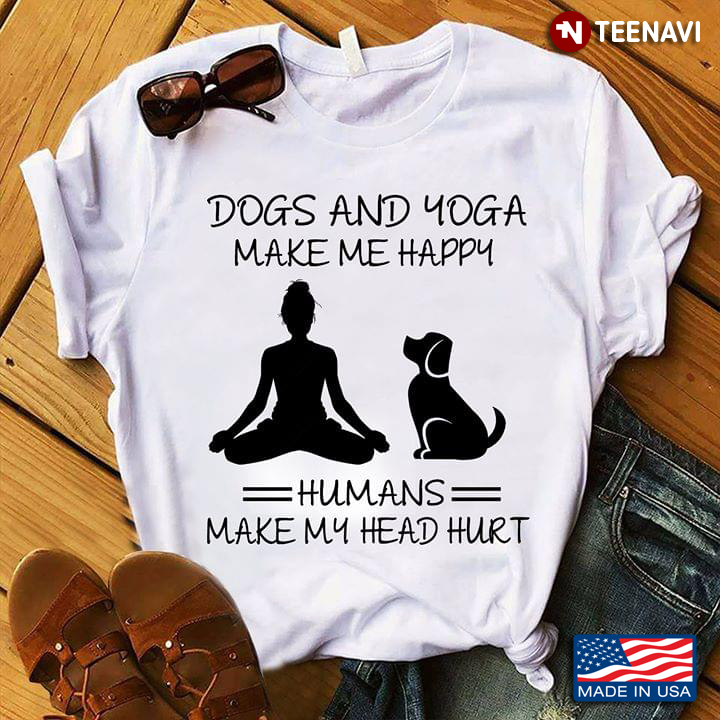 Dogs And Yoga Make Me Happy Humans Make My Head Hurt