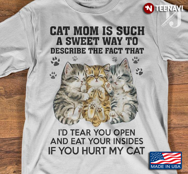 Cat Mom Is Such A Sweet Way To Describe The Fact That I'd Tear You Open And Eat Your Insides
