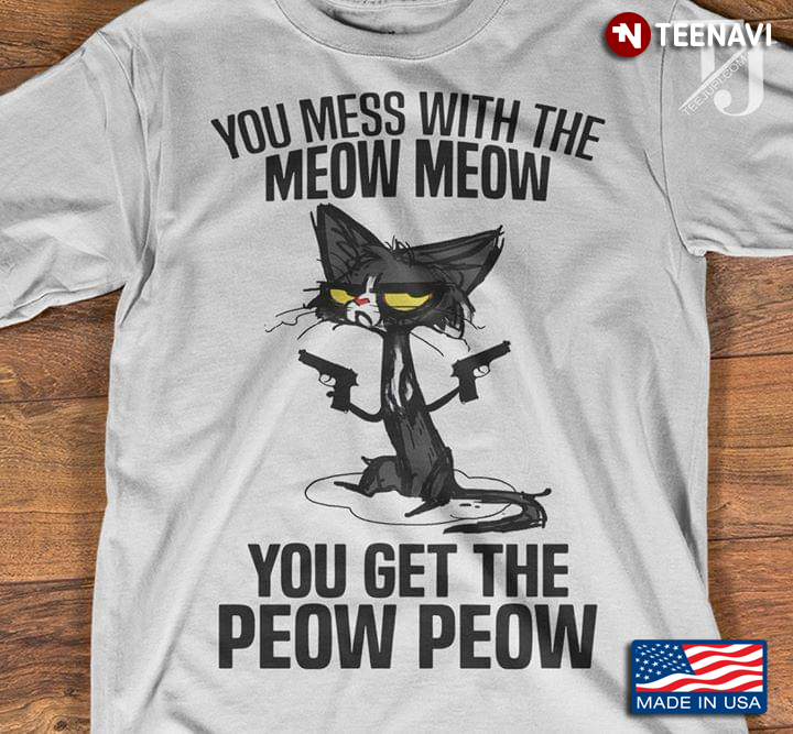 You Mess With Me Meow Meow You Get The Peow Peow Cat Guns