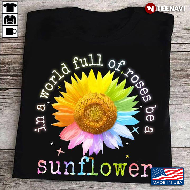 In A World Full Of Roses Be A Sunflower New Design