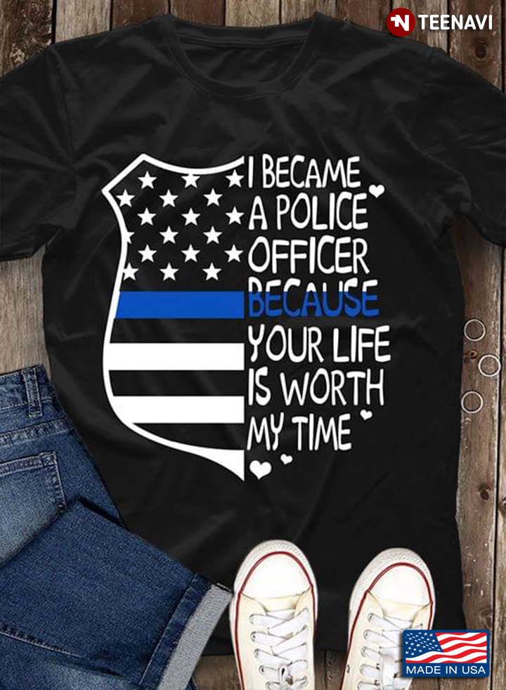 Badge Flag I Became A Police Officer Because Your Life Is Worth My Time