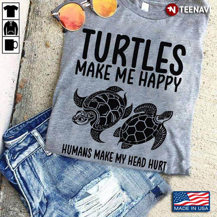 Turtles Make Me Happy Humans Make My Head Hurt New Version