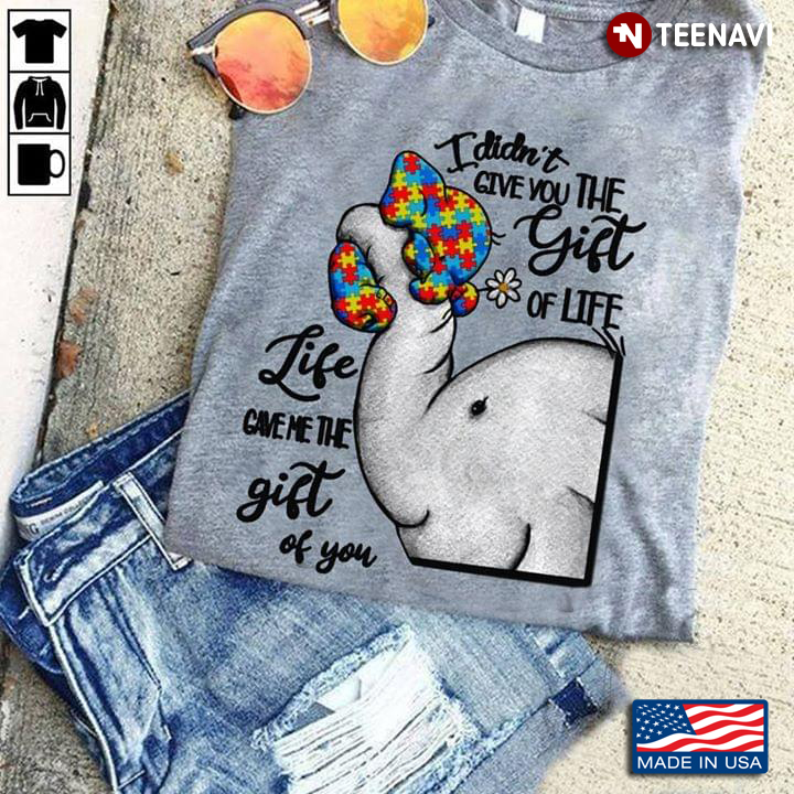 I Didn’t Give You The Gift Of Life Life Gave Me The Gift Of You Elephants Autism Awareness