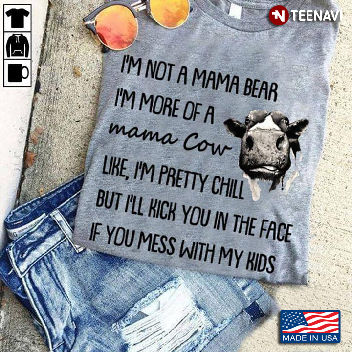I'm Not A Mama Bear I'm More Of A Mama Cow Like I'm Pretty Chill But I'lll Kick You In The Face