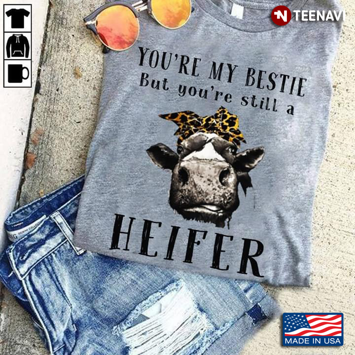 You're My Bestie But You're Still A Heifer