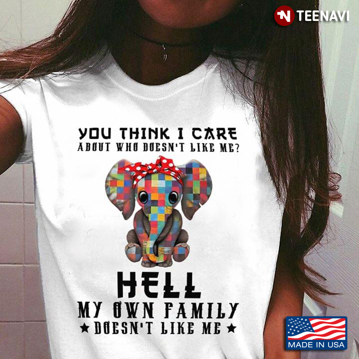 Autism Elephant You Think I Care About Who Doesn't Like Me Hell My Own Family Doesn't Like Me