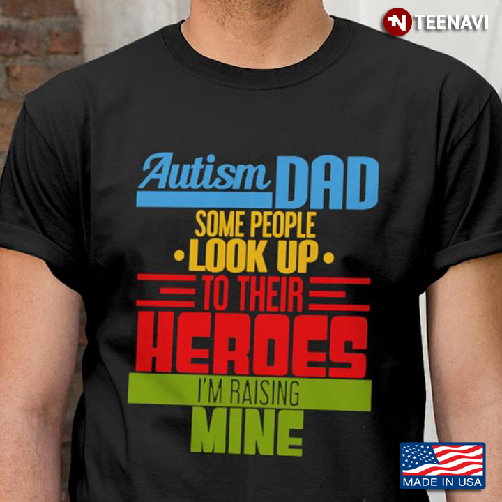Autism Dad Some People Look Up To Their Heroes I'm Raising Mine New Version
