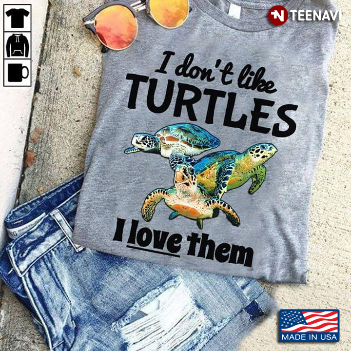 I Don't Like Turtles I Love Them
