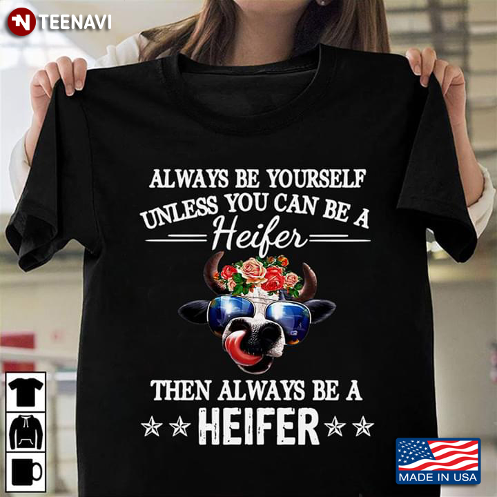 Always Be Yourself Unless You Can Be A Heifer Then Always Be A Heifer
