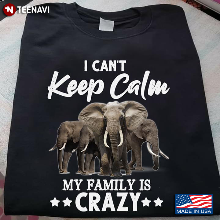 I Can’t Keep Calm My Family Is Crazy Elephants