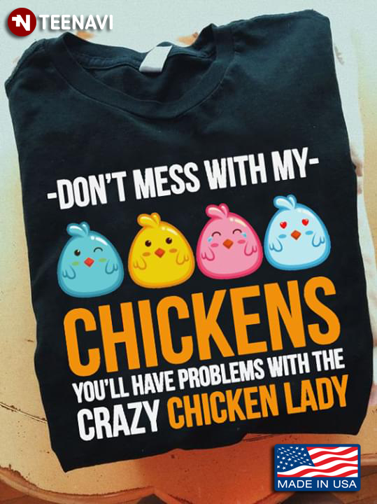 Don't Mess With My Chickens You'll Have Problems With Me Crazy Chicken Lady