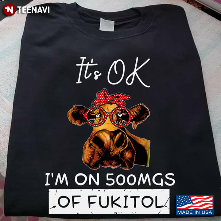 It’s OK I’m On 500MGS Of Fukitol Heifer