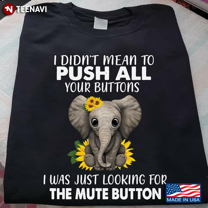 I Didn’t Mean To Push All Your Buttons I Was Just Looking For The Mute Button Elephant