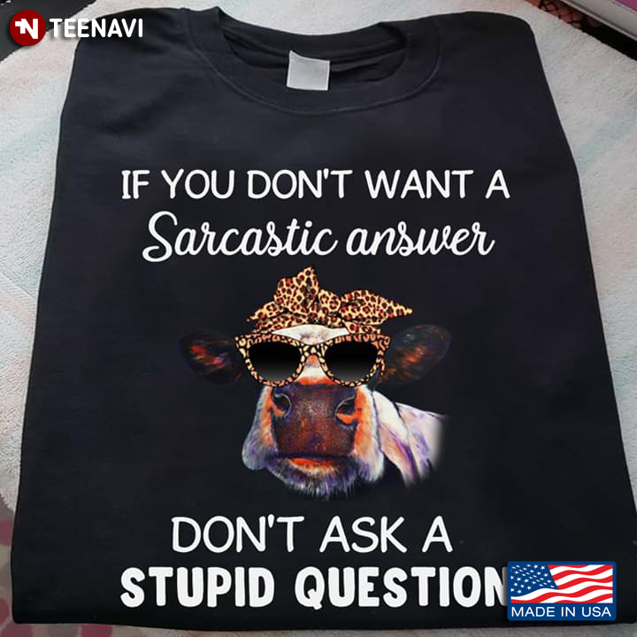 If You Don’t Want A Sarcastic Answer Don’t Ask A Stupid Question Heifer