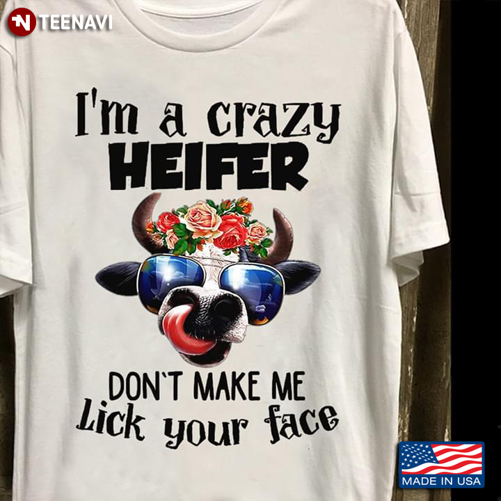 I'm A Crazy Heifer Don't Make Me Lick Your Face