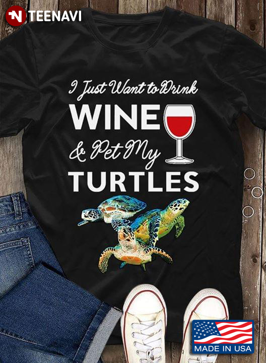 I Just Want To Drink Wine & Pet My Turtles