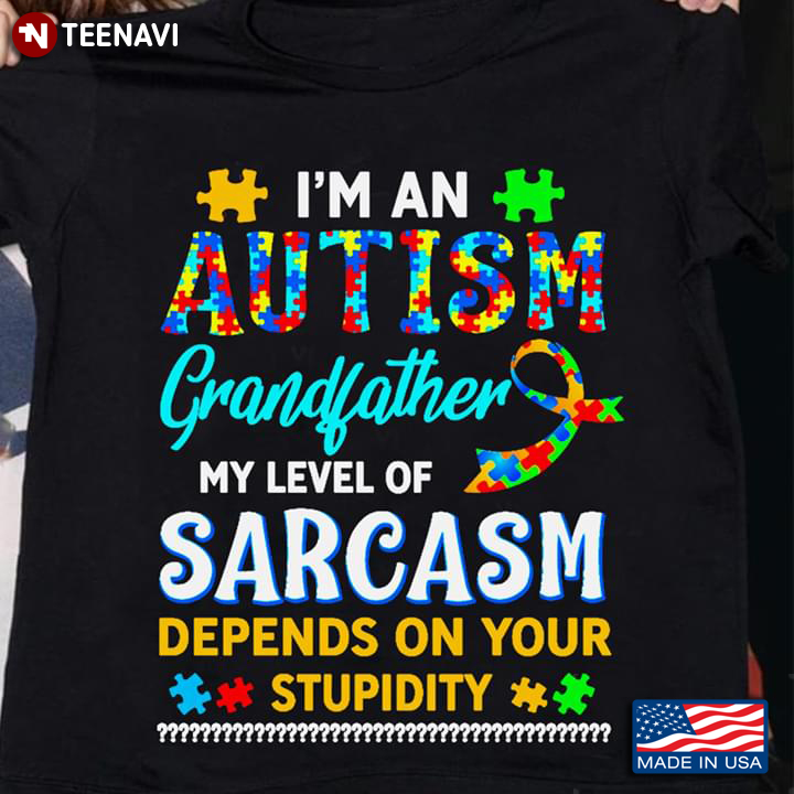 I'm An Autism Grandfather My Level Of Sarcasm Depends On Your Stupidity