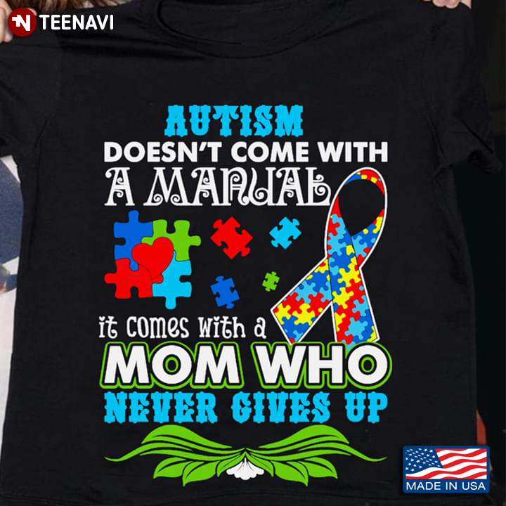 Autism Doesn't Come With A Manual It Comes With A Mom Who Never Gives Up New Style
