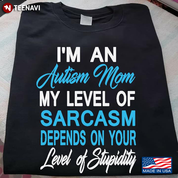 I'm An Autism Mom My Level Of Sarcasm Depends On Your Level Of Stupidity