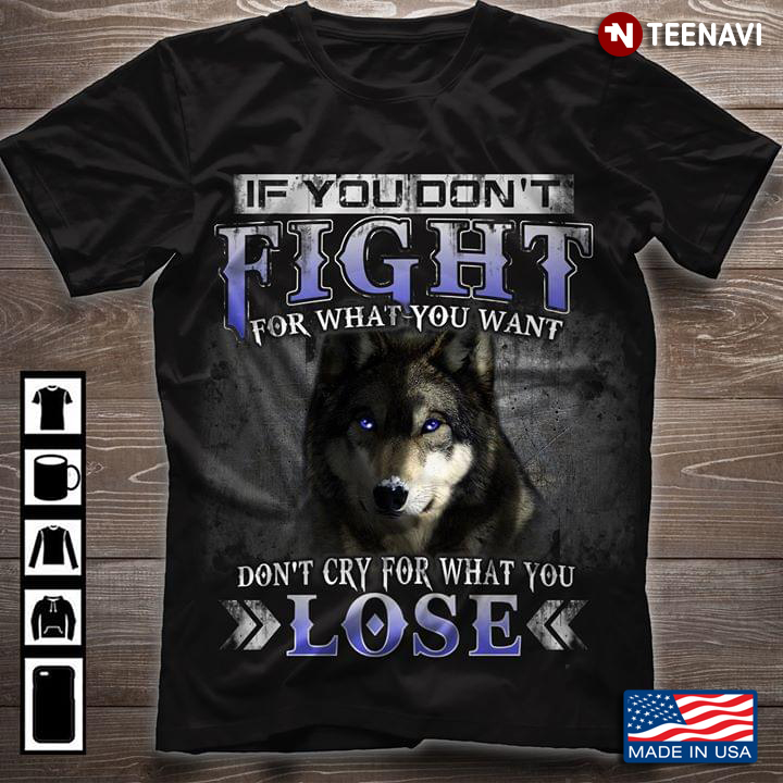 If You Don't Fight For What You Want Don't Cry For What You Lose Wolf
