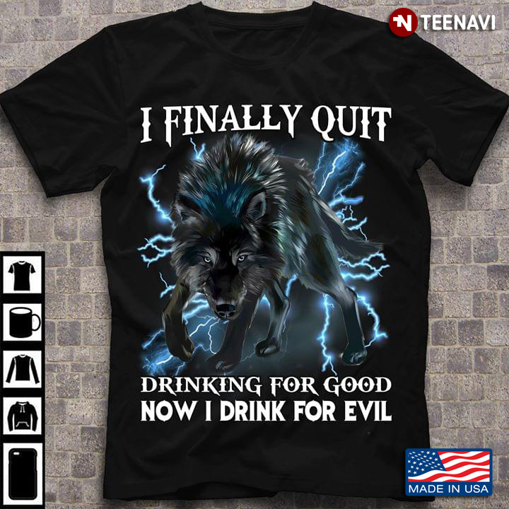 I Finally Quit Drinking For Good Now I Drink For Evil Wolf