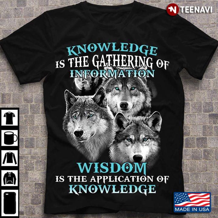 Knowledge Is The Garthering Of Information Wisdom Is The Application Of Knowledge Wolf