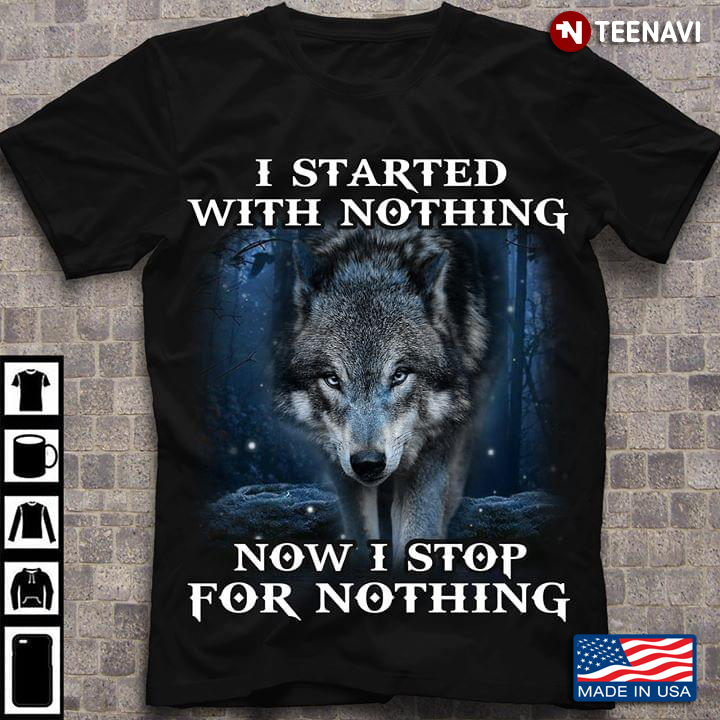 I Started With Nothing Now I Stop For Nothing Wolf