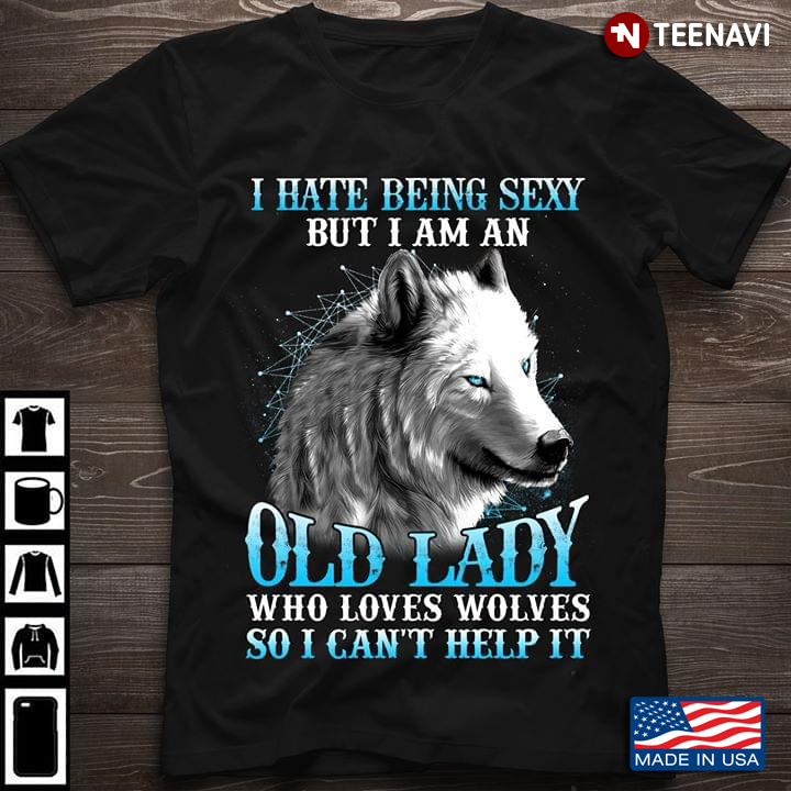 I Hate Being Sexy But I Am An Old Lady  Who Love Wolves So I Can't Help It