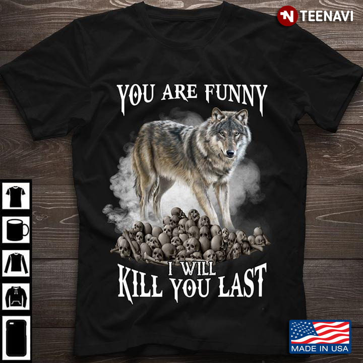 You Are Funny I Will Kill You Last Wolf And Skulls