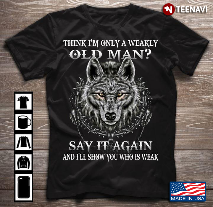 Think I'm Only A Weakly Old Man Say It Again And I'll Show You Who Is Weak Wolf