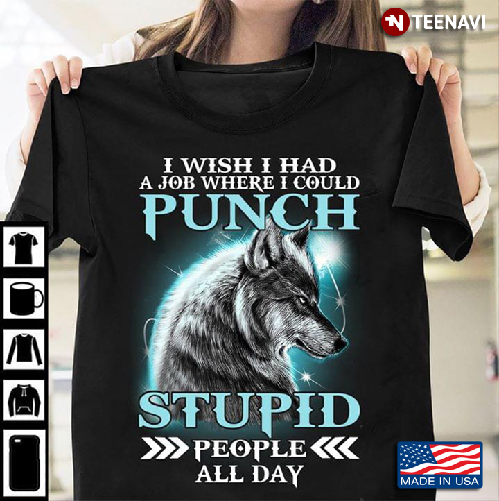 I Wish I Had A Job Where I Could Punch Stupid People All Day Wolf