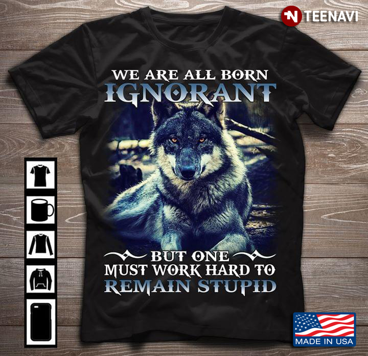 We Are All Born Ignorant But One Must Work Hard To Remain Stupid Wolf