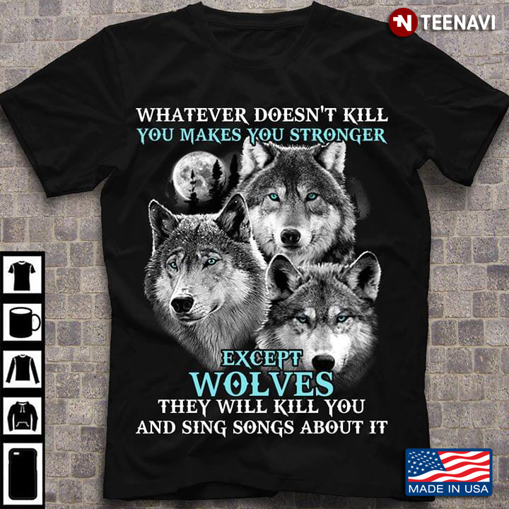Whatever Doesn't Skill You Makes You Stronger Except Wolves They Will Kill You And Sing Song About