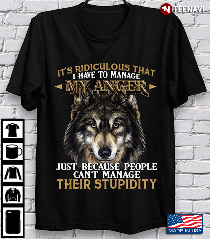 Wolf It’s Ridiculous That I Have To Manage My Anger Just Because People Can’t Manage Their Stupidity