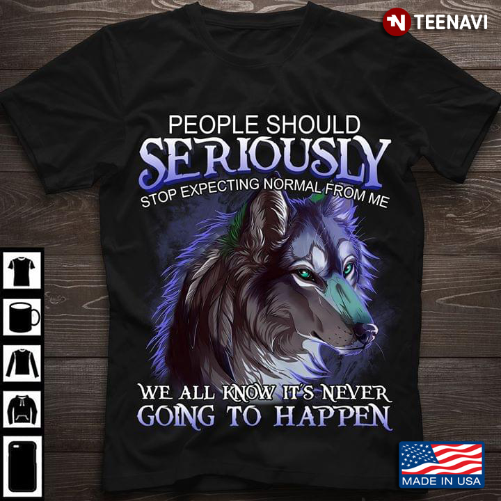 Wolf People Should Seriously Stop Expecting Normal From Me We All Know It’s Never Going To Happen