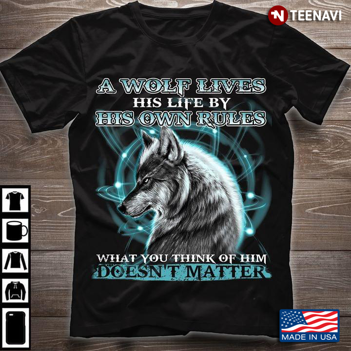 A Wolf Lives In His Life By His Own Rules What You Think Of Him Doesn't Matter