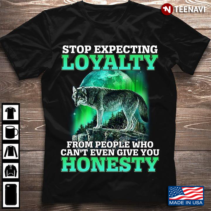 Stop Expecting Loyalty From Peple Who Can T Even Give You Honest Wolf T Shirt Teenavi